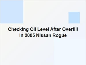 Correcting an Oil Overfill in Your Nissan Rogue