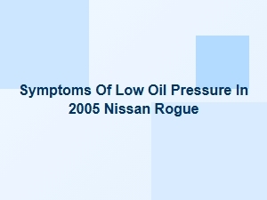 Diagnosing Symptoms of Low Oil Pressure in a Nissan Rogue