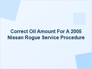 Correct Oil Amount for a Nissan Rogue Service Procedure