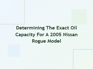 Determining the Exact Oil Capacity for a Nissan Rogue